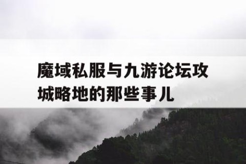 魔域私服与九游论坛攻城略地的那些事儿