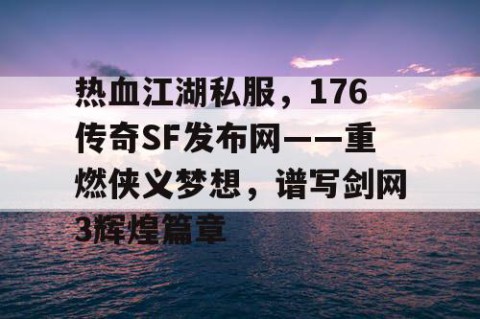 热血江湖私服，176传奇SF发布网——重燃侠义梦想，谱写剑网3辉煌篇章
