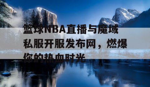 篮球NBA直播与魔域私服开服发布网，燃爆你的热血时光