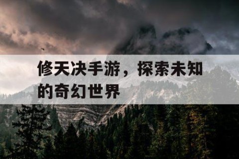 修天决手游，探索未知的奇幻世界