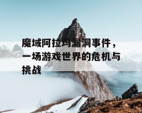 魔域阿拉玛漏洞事件，一场游戏世界的危机与挑战