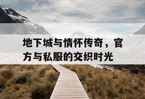 地下城与情怀传奇，官方与私服的交织时光