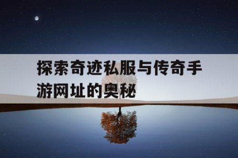 探索奇迹私服与传奇手游网址的奥秘