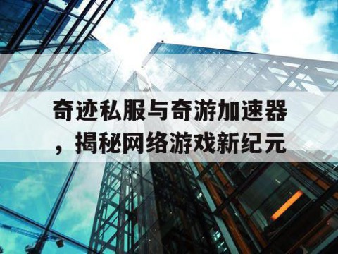 奇迹私服与奇游加速器，揭秘网络游戏新纪元