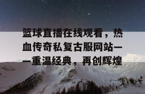 篮球直播在线观看,热血传奇私复古服网站——重温经典,再创辉煌