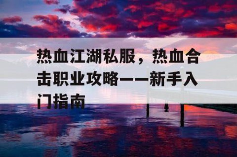 热血江湖私服，热血合击职业攻略——新手入门指南