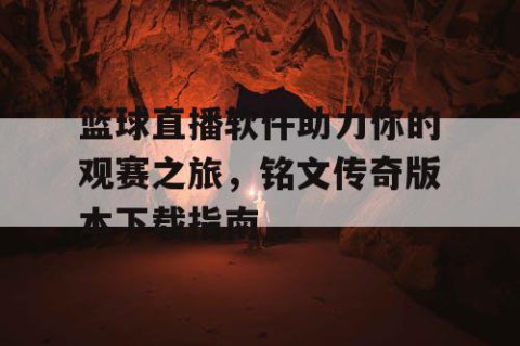 篮球直播软件助力你的观赛之旅,铭文传奇版本下载指南