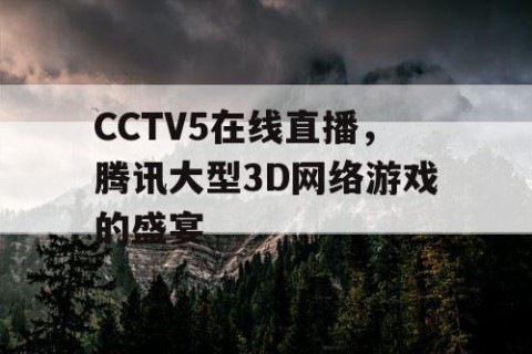 CCTV5在线直播，腾讯大型3D网络游戏的盛宴