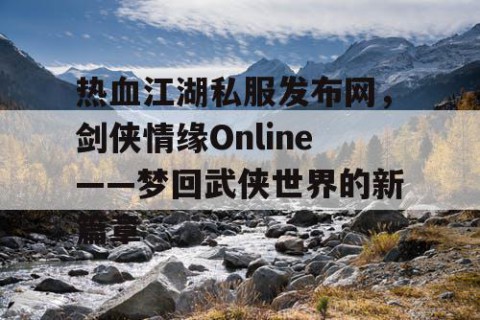热血江湖私服发布网，剑侠情缘Online——梦回武侠世界的新篇章