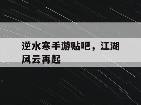 逆水寒手游贴吧，江湖风云再起