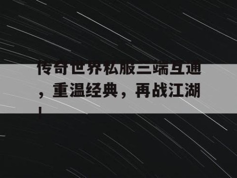 传奇世界私服三端互通，重温经典，再战江湖！