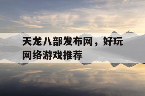 天龙八部发布网，好玩网络游戏推荐