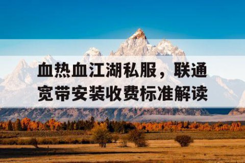 血热血江湖私服，联通宽带安装收费标准解读