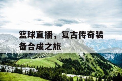 篮球直播,复古传奇装备合成之旅