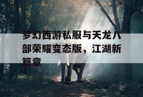梦幻西游私服与天龙八部荣耀变态版，江湖新篇章