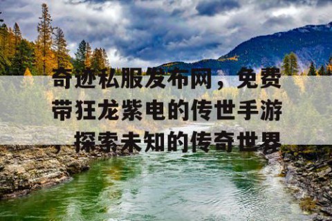奇迹私服发布网，免费带狂龙紫电的传世手游，探索未知的传奇世界