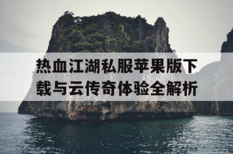 热血江湖私服苹果版下载与云传奇体验全解析