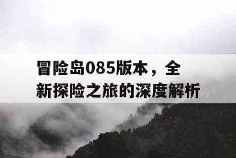 冒险岛085版本，全新探险之旅的深度解析