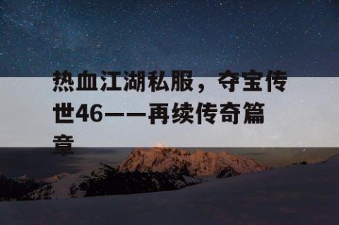 热血江湖私服，夺宝传世46——再续传奇篇章
