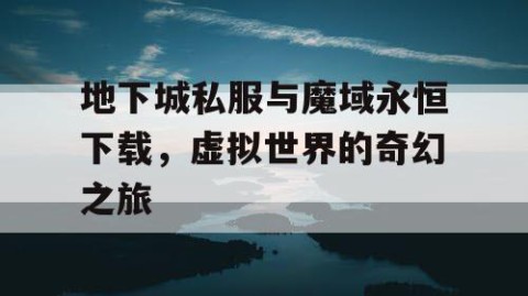 地下城私服与魔域永恒下载，虚拟世界的奇幻之旅