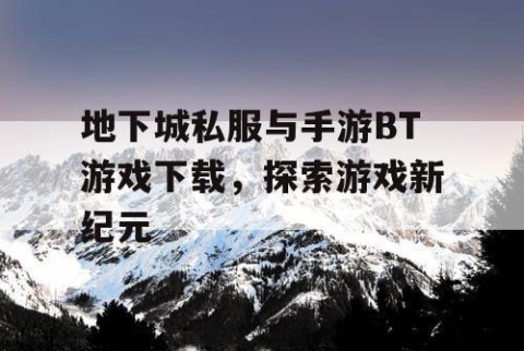 地下城私服与手游BT游戏下载，探索游戏新纪元