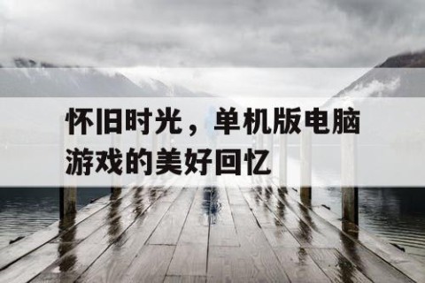 怀旧时光，单机版电脑游戏的美好回忆