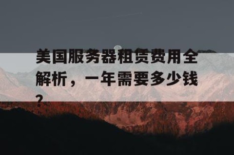 美国服务器租赁费用全解析，一年需要多少钱？