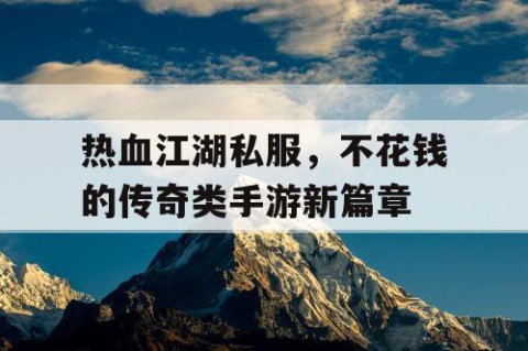 热血江湖私服，不花钱的传奇类手游新篇章