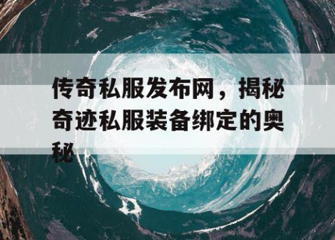 传奇私服发布网，揭秘奇迹私服装备绑定的奥秘