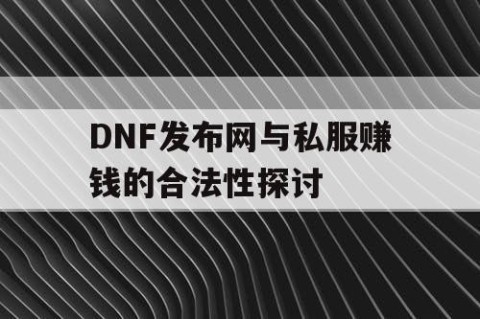 DNF发布网与私服赚钱的合法性探讨