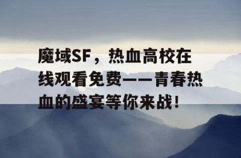 魔域SF，热血高校在线观看免费——青春热血的盛宴等你来战！