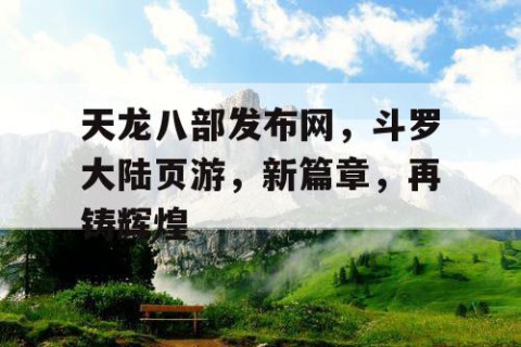 天龙八部发布网，斗罗大陆页游，新篇章，再铸辉煌