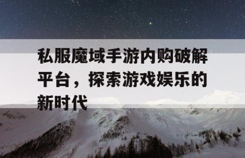 私服魔域手游内购破解平台，探索游戏娱乐的新时代