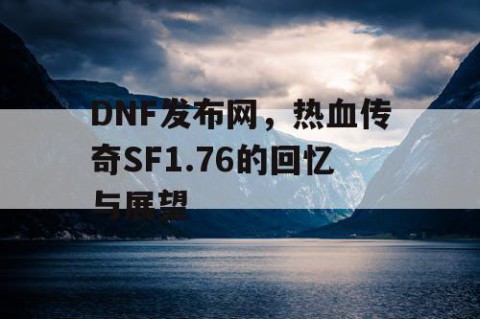 DNF发布网，热血传奇SF1.76的回忆与展望