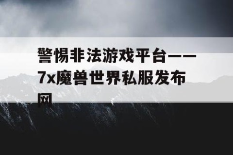 警惕非法游戏平台——7x魔兽世界私服发布网