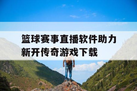 篮球赛事直播软件助力新开传奇游戏下载