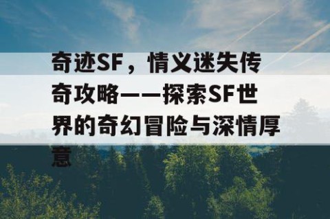 奇迹SF，情义迷失传奇攻略——探索SF世界的奇幻冒险与深情厚意