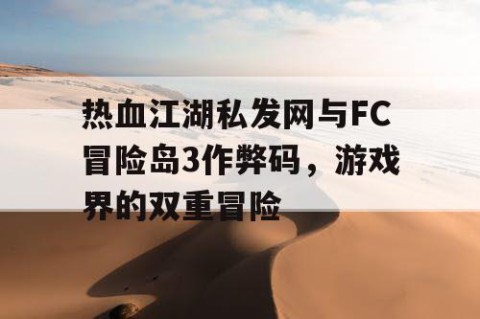 热血江湖私发网与FC冒险岛3作弊码，游戏界的双重冒险