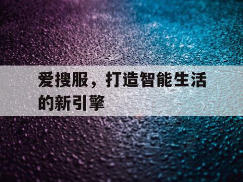 爱搜服，打造智能生活的新引擎