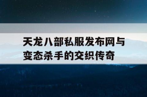 天龙八部私服发布网与变态杀手的交织传奇