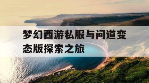 梦幻西游私服与问道变态版探索之旅