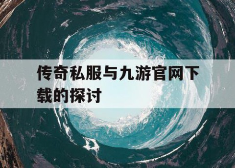 传奇私服与九游官网下载的探讨