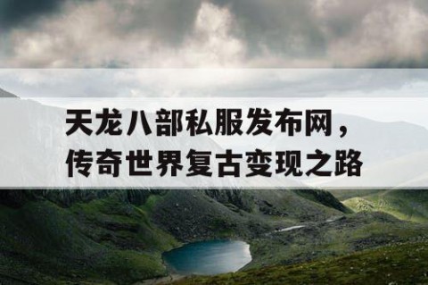 天龙八部私服发布网，传奇世界复古变现之路