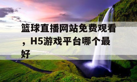 篮球直播网站免费观看,H5游戏平台哪个最好