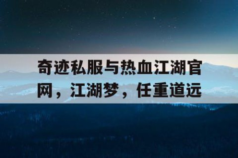 奇迹私服与热血江湖官网，江湖梦，任重道远