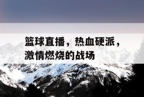 篮球直播，热血硬派，激情燃烧的战场