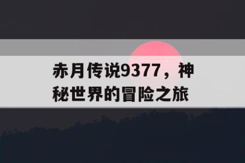 赤月传说9377，神秘世界的冒险之旅