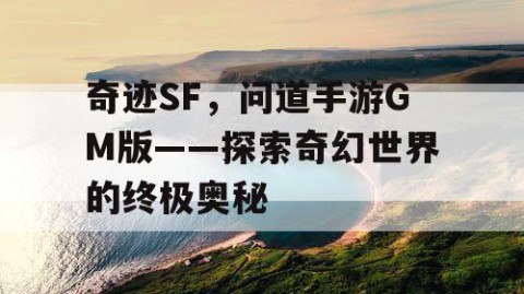 奇迹SF，问道手游GM版——探索奇幻世界的终极奥秘