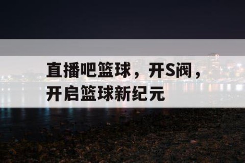 直播吧篮球,开S阀,开启篮球新纪元
