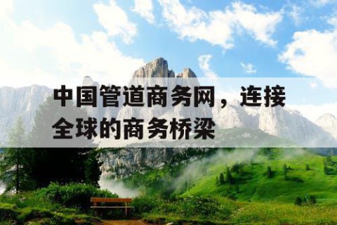 中国管道商务网，连接全球的商务桥梁